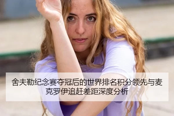 she-fu-lei-ji-nian-sai-duo-guan-hou-de-shi-jie-pai-ming-ji-fen-ling-xian-yu-mai-ke-luo-yi-zhui-gan-cha-ju-shen-du-fen-xi-2-644.jpg