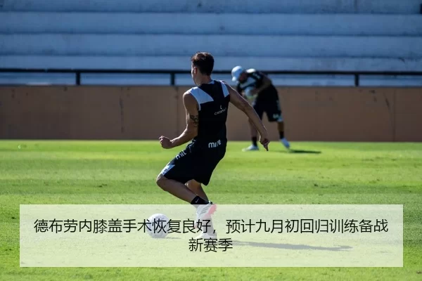德布劳内膝盖手术恢复良好，预计九月初回归训练备战新赛季