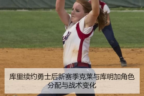 库里续约勇士后新赛季克莱与库明加角色分配与战术变化